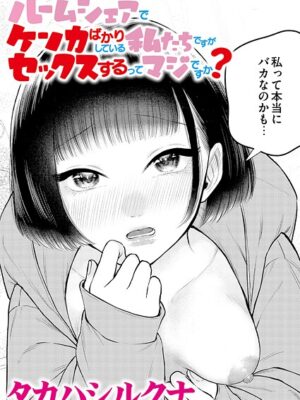 ルームシェアでケンカばかりしている私たちですがセックスするってマジですか？【タカハシルクナ COMIC快艶編集部】
