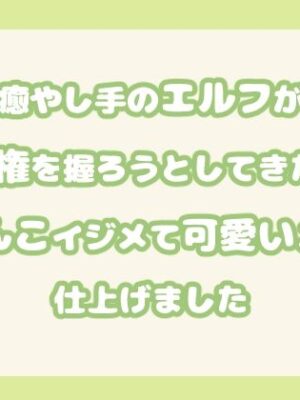癒やし手のエルフが主導権を握ろうとしてきたからおまんこイジメて可愛いメスに仕上げました【果実蜜亭】